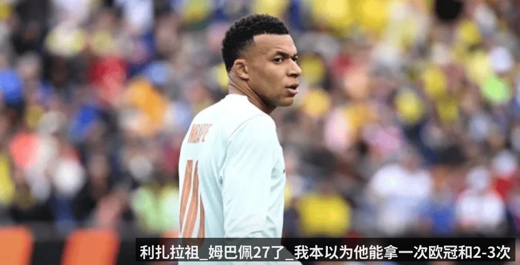 利扎拉祖_姆巴佩27了_我本以为他能拿一次欧冠和2-3次金球 - KAIYUN